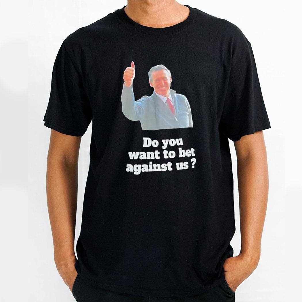 Do You Want To Bet Against Us Shirt