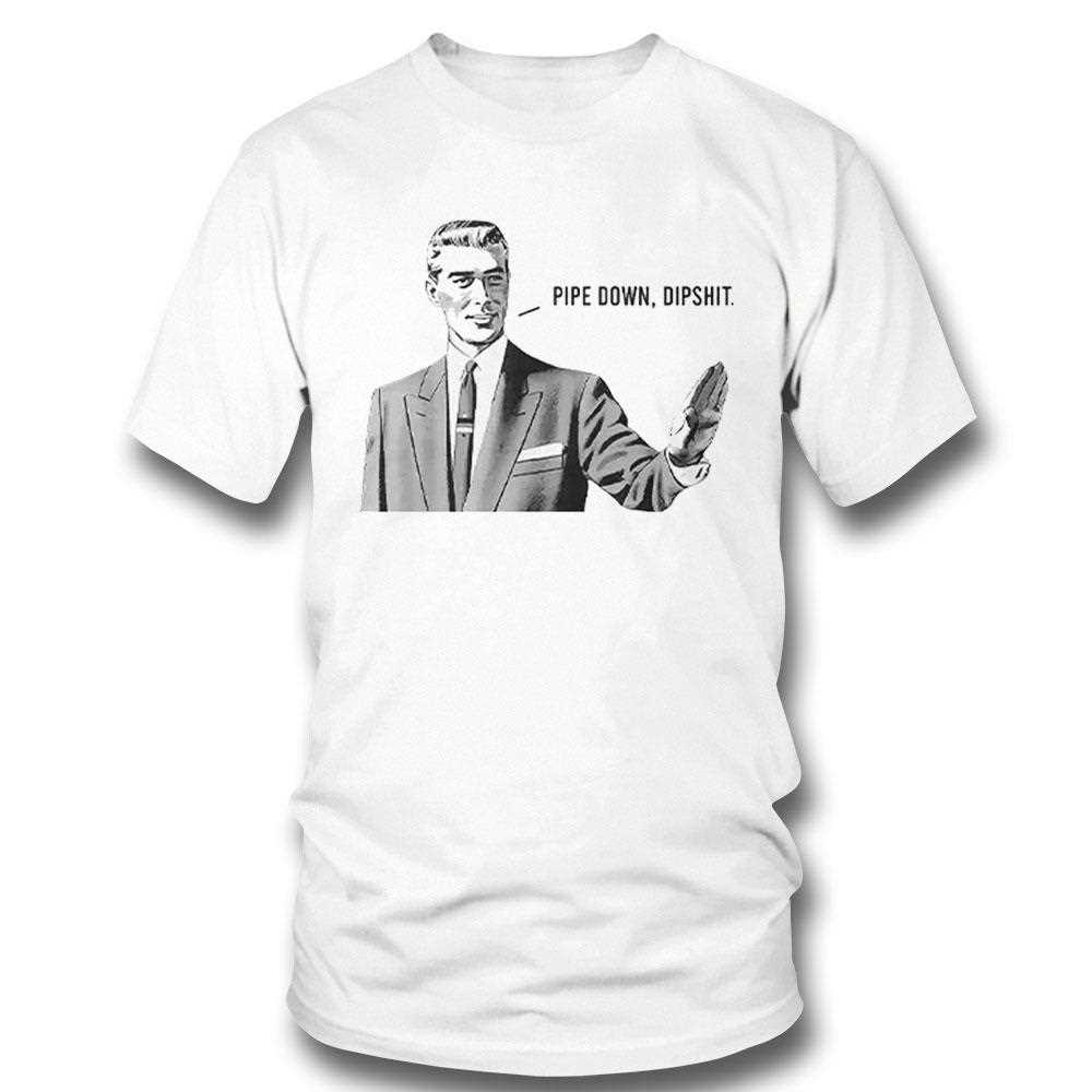 Guy Calm Meme Pipe Down Dipshit Shirt