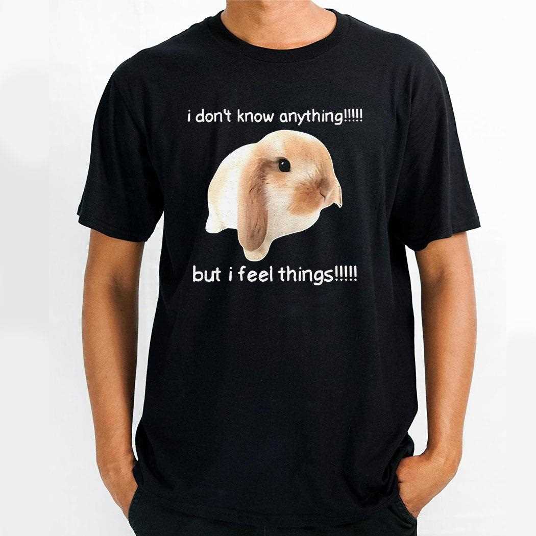 I Dont Know Anything But I Feel Things Bunny Shirt