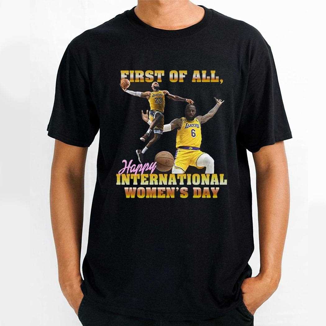 Lebron James First Of All Happy International Womens Day Shirt
