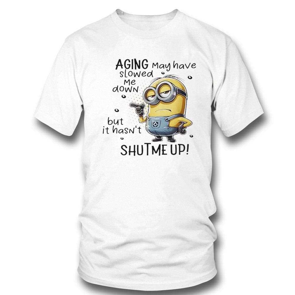 Minions Aging May Have Slowed Me Down But It Hasnt Shut Me Up Shirt Minions Aging May Have Slowed Me Down But It Hasnt Shut Me Up Shirt