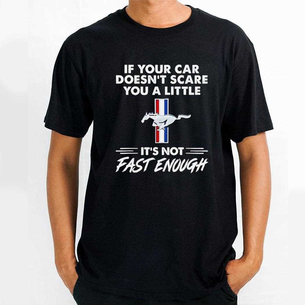 Mustang Logo If Your Car Doesnt Scare You A Little Its Not Fast Enough Shirt