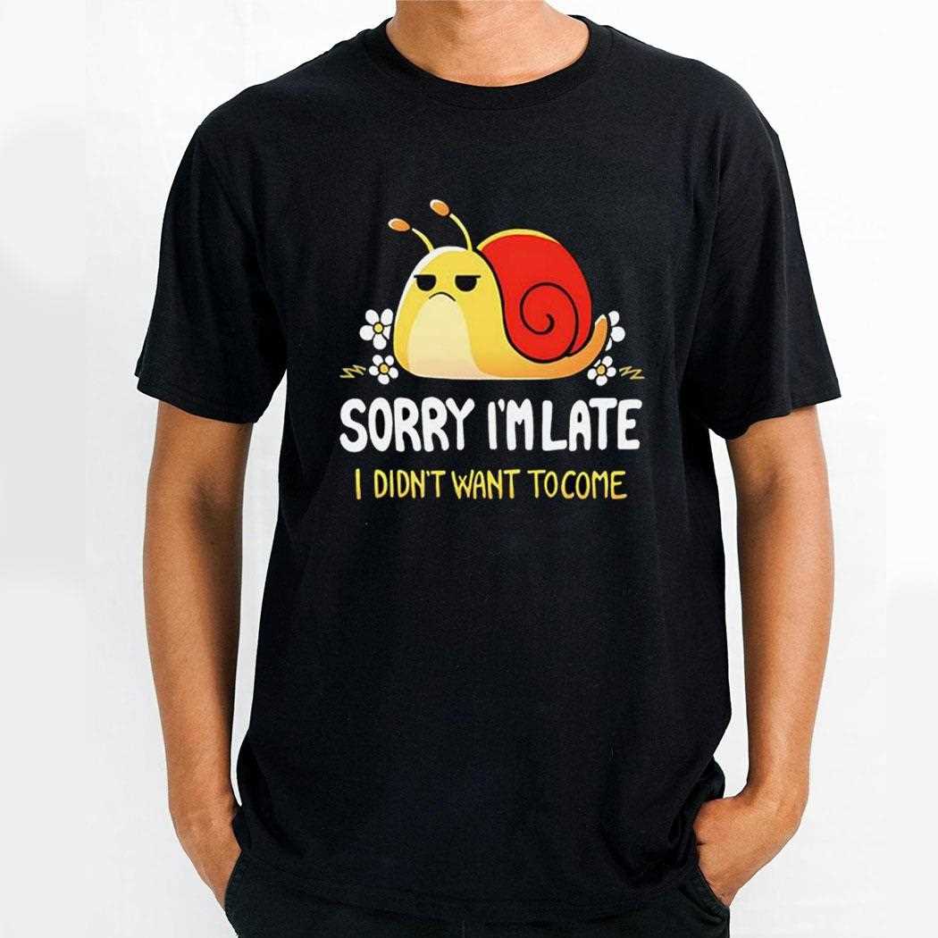 Snail Sorry Im Late I Didnt Want To Come Shirt
