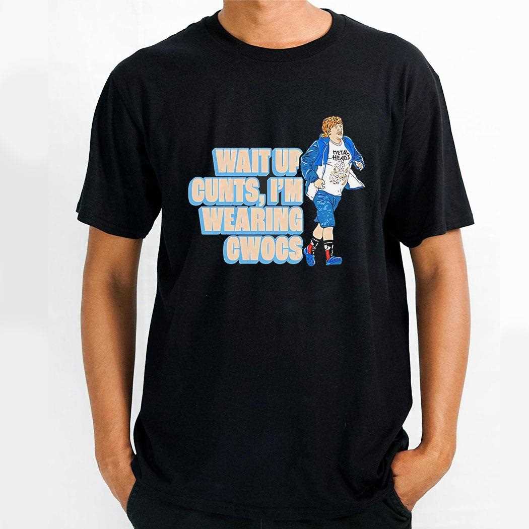 Wait Up Cunts Im Wearing Cwocs Shirt Wait Up Cunts Im Wearing Cwocs Shirt