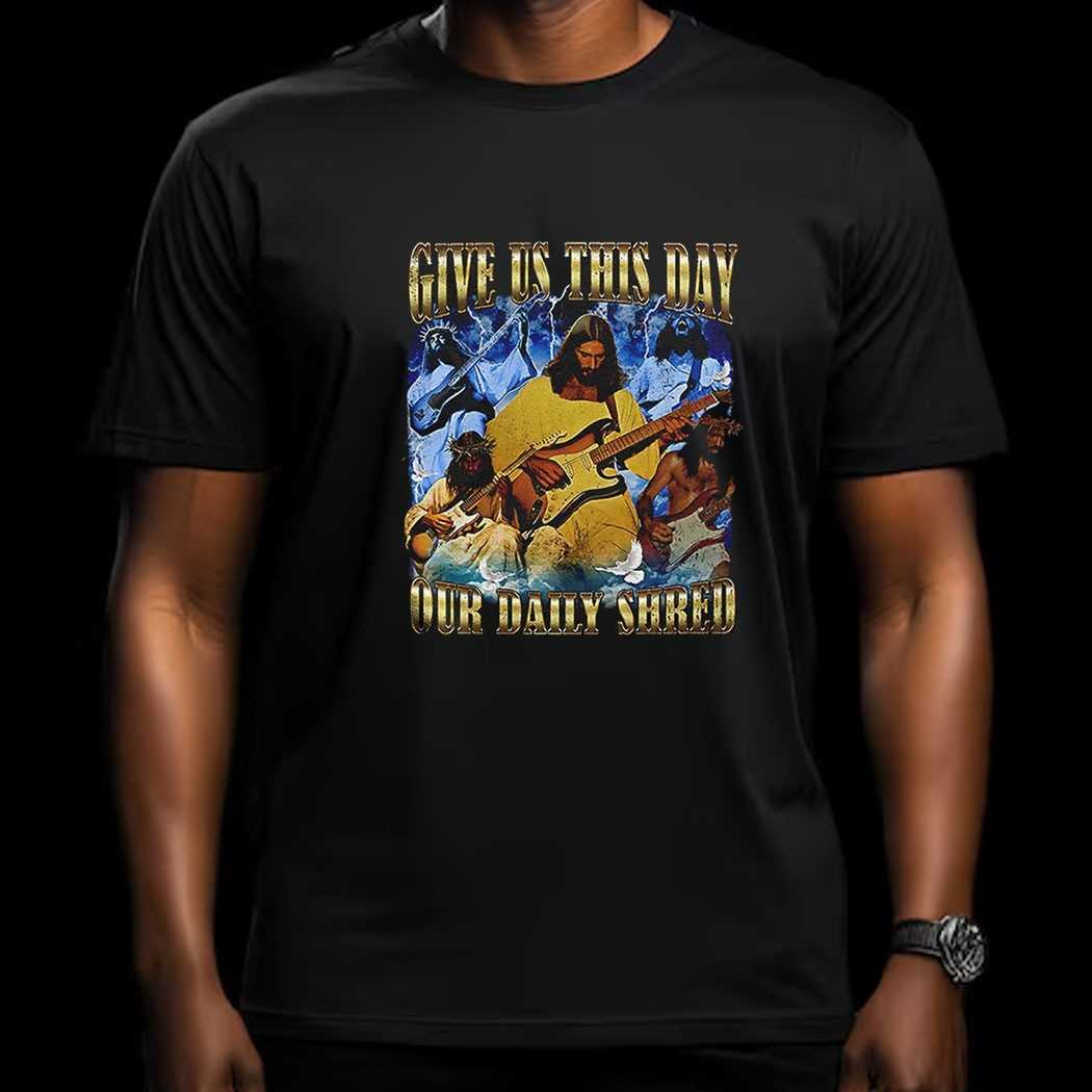 Jesus Give Us This Day Our Daily Shred Shirt