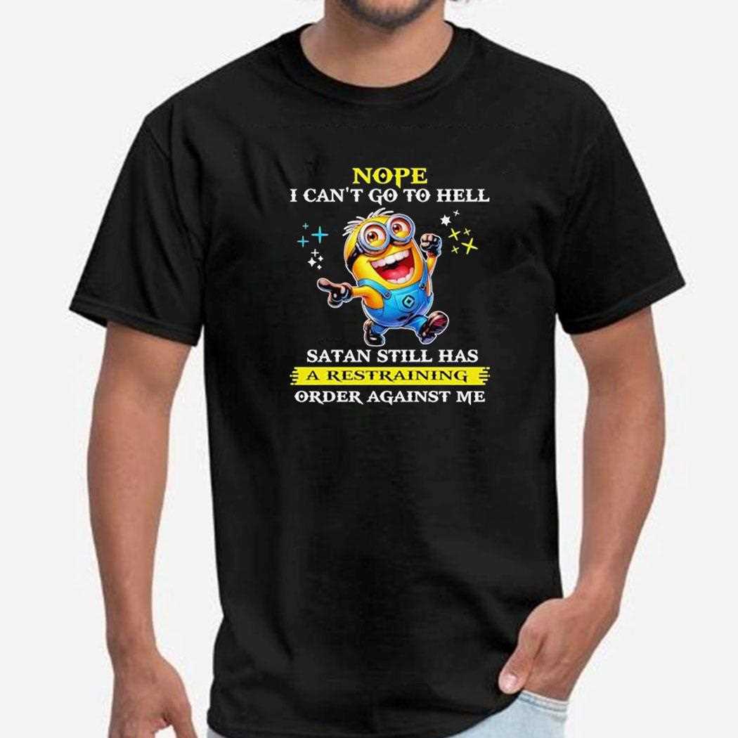 Minions Nope I Cant Go To Hell Satan Still Has A Restraining Oder Against Me Shirt Minions Nope I Cant Go To Hell Satan Still Has A Restraining Oder Against Me Shirt