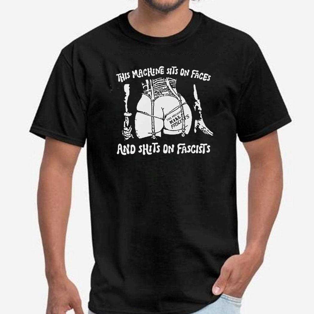This Machine Sits On Faces And Shits On Fascists Shirt