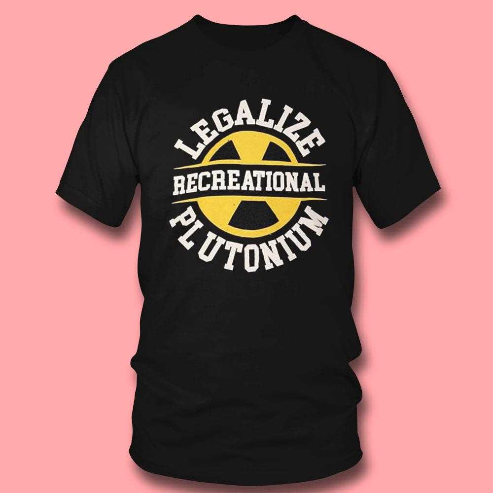 Legalize Plutonium Recreational Shirt Legalize Plutonium Recreational Shirt