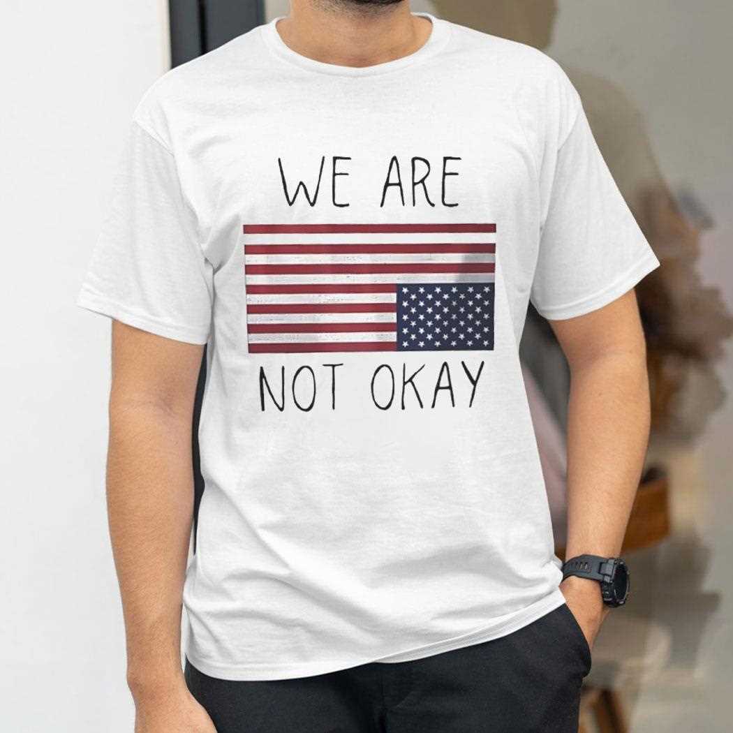 American Flag We Are Not Okay Shirt American Flag We Are Not Okay Shirt