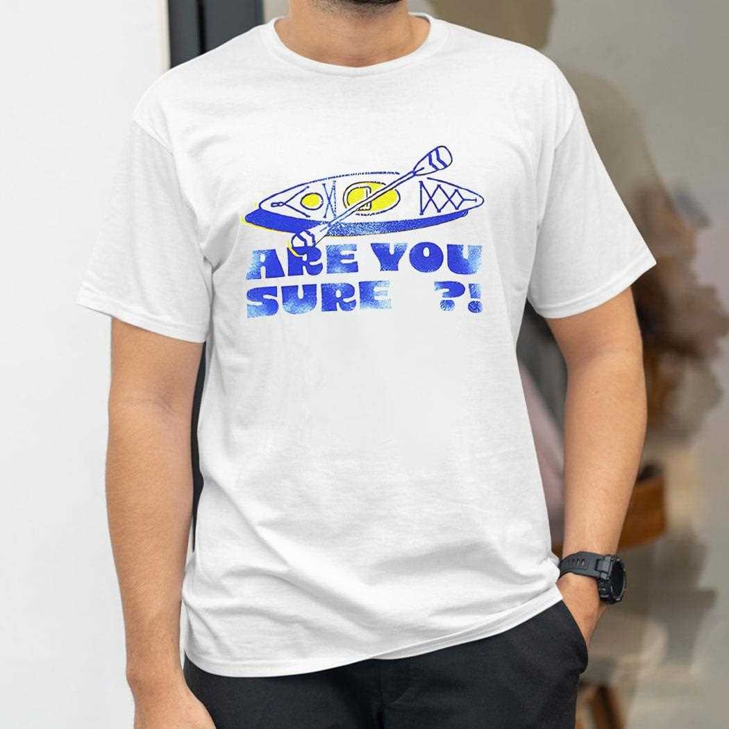 Are You Sure Shirt Are You Sure Shirt