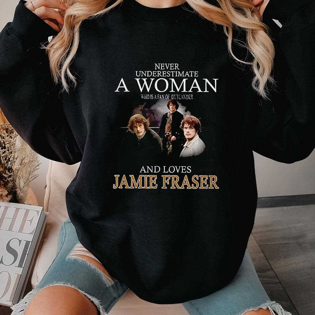 Never Underestimate A Woman Who Is A Fan Of Outlander And Lover Jamie Fraser Shirt Never Underestimate A Woman Who Is A Fan Of Outlander And Lover Jamie Fraser Shirt
