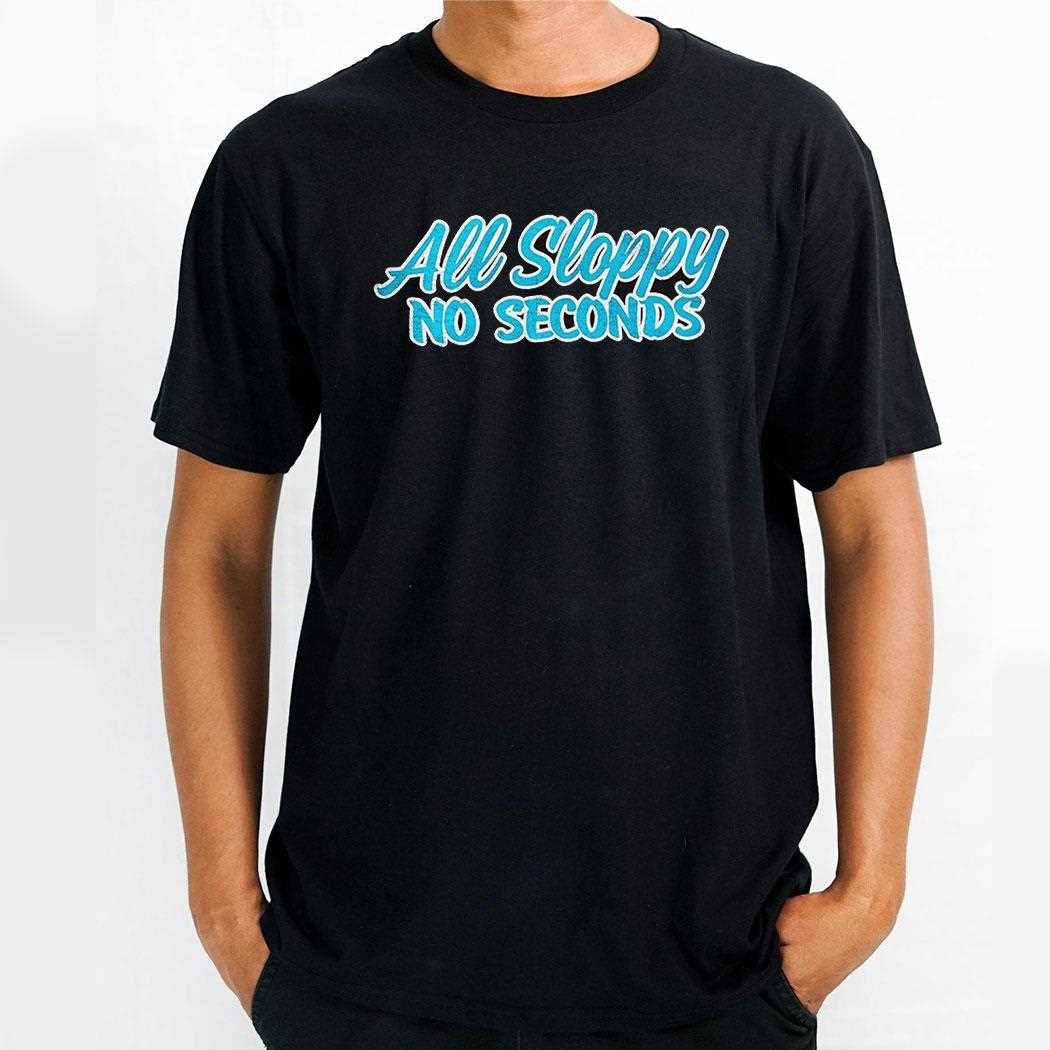All Sloppy No Seconds Shirt All Sloppy No Seconds Shirt
