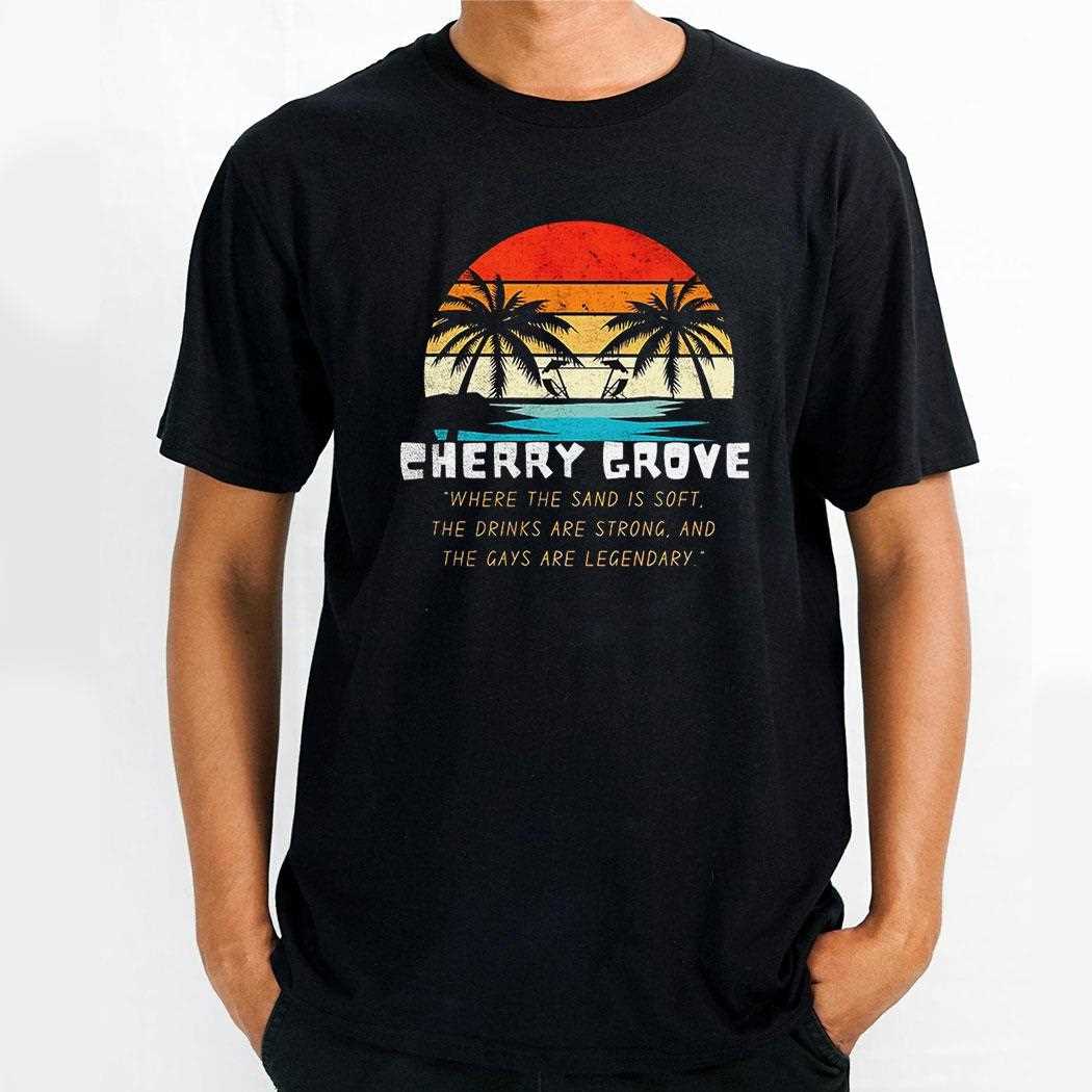 Cherry Grove Where The Sand Is Soft The Drinks Are Strong And The Gays Are Legendary Vintage Shirt Cherry Grove Where The Sand Is Soft The Drinks Are Strong And The Gays Are Legendary Vintage Shirt