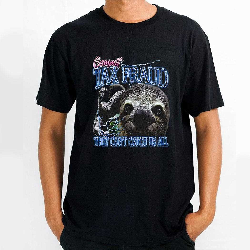 Commit Tax Fraud They Cant Catch Us All Shirt