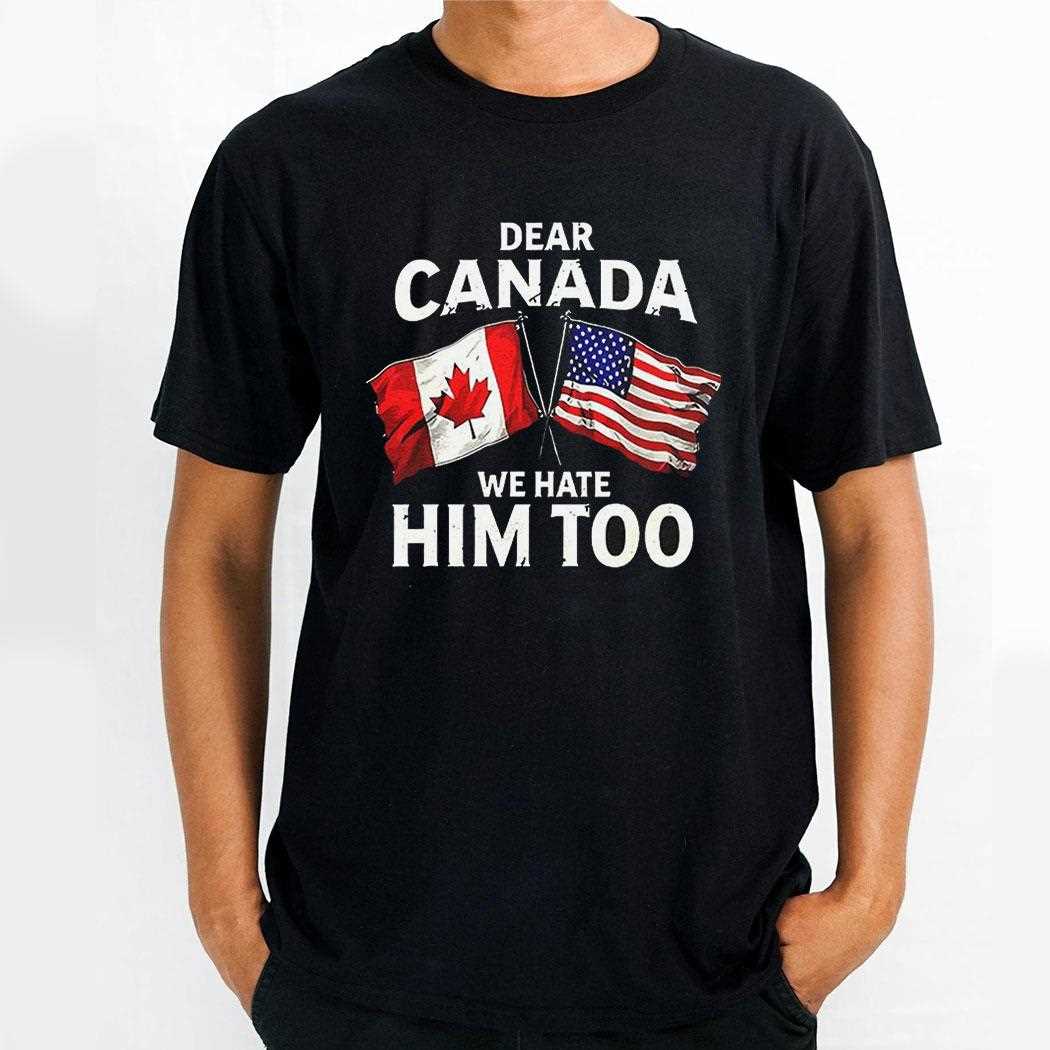 Dear Canada We Hate Him Too Flag Shirt