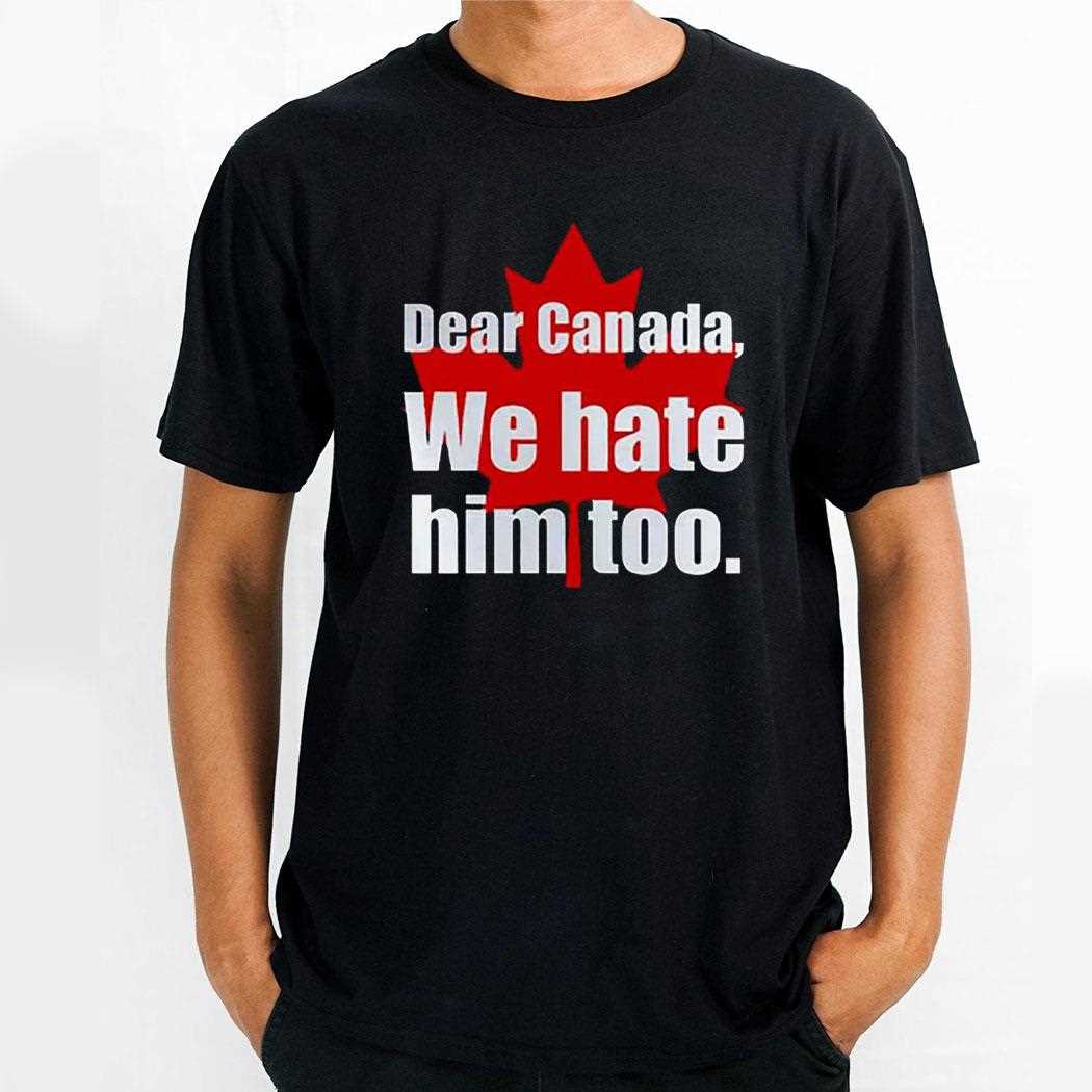 Dear Canada We Hate Him Too T Shirt