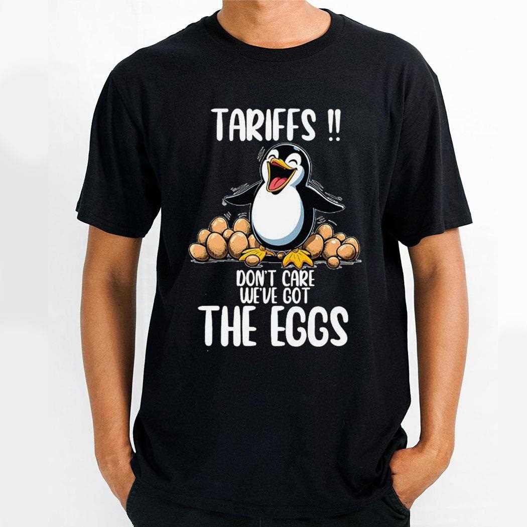 Penguins Tariffs Dont Care Weve Got The Eggs Shirt