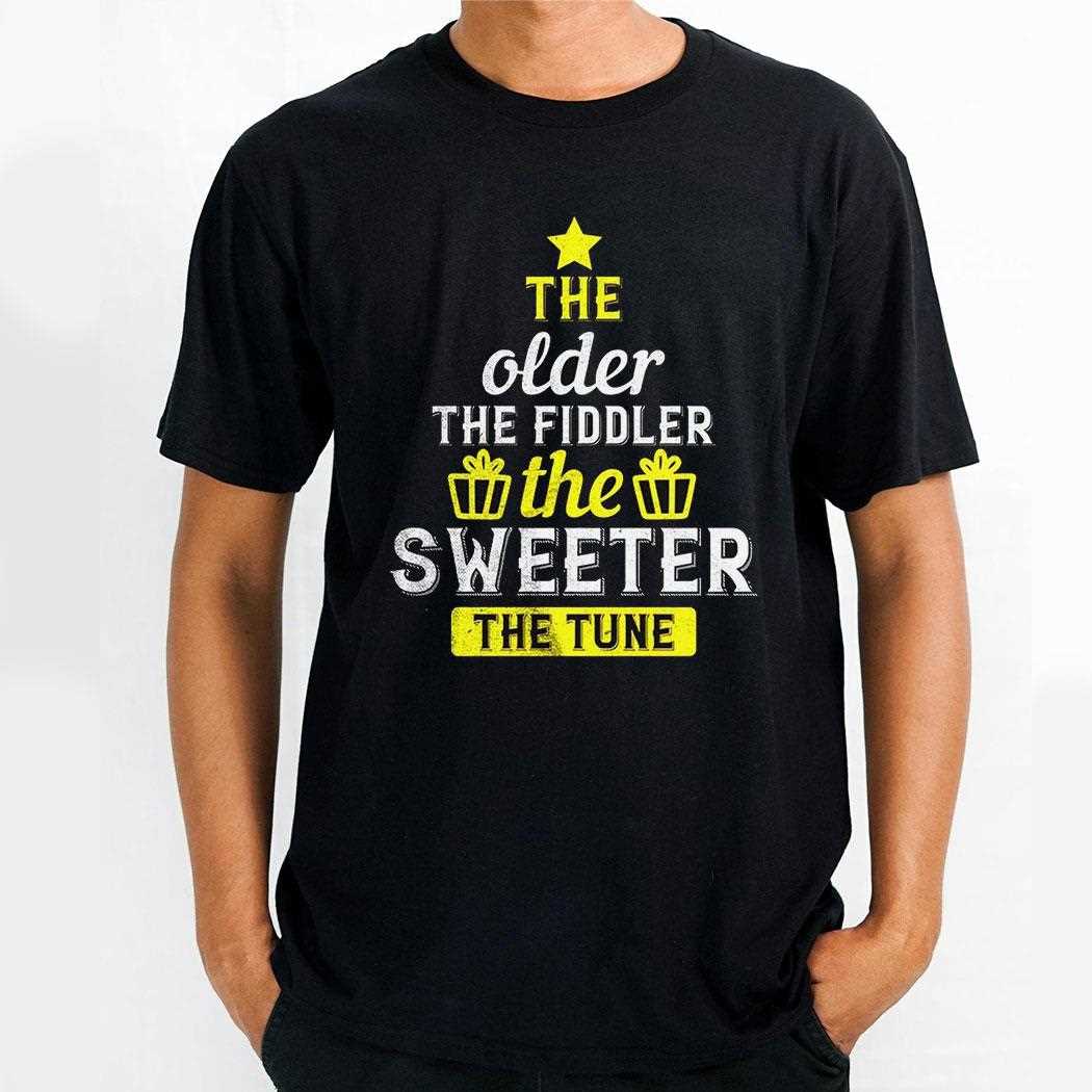 The Older The Fiddler The Sweeter The Tune Shirt