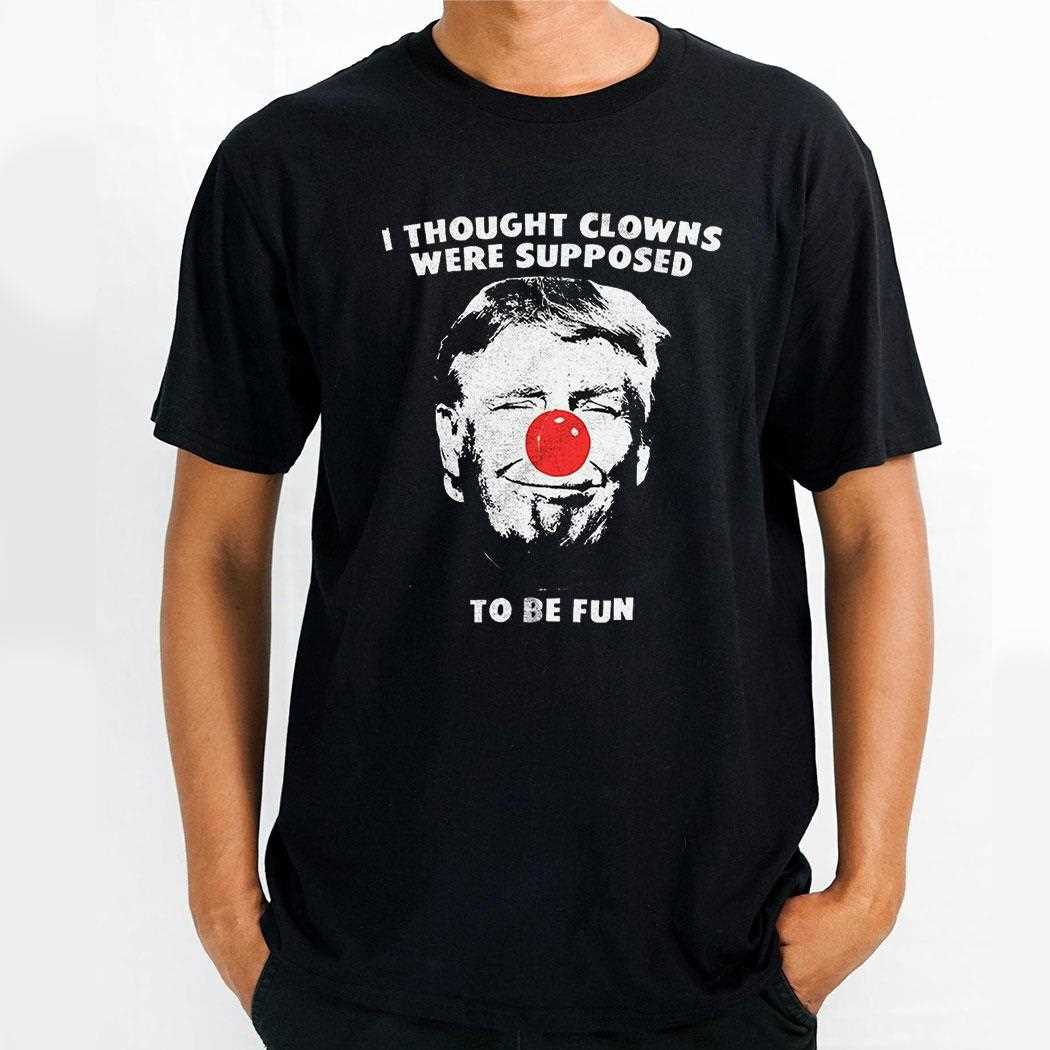 Trump I Thought Clowns Are Supposed To Be Fun Shirt