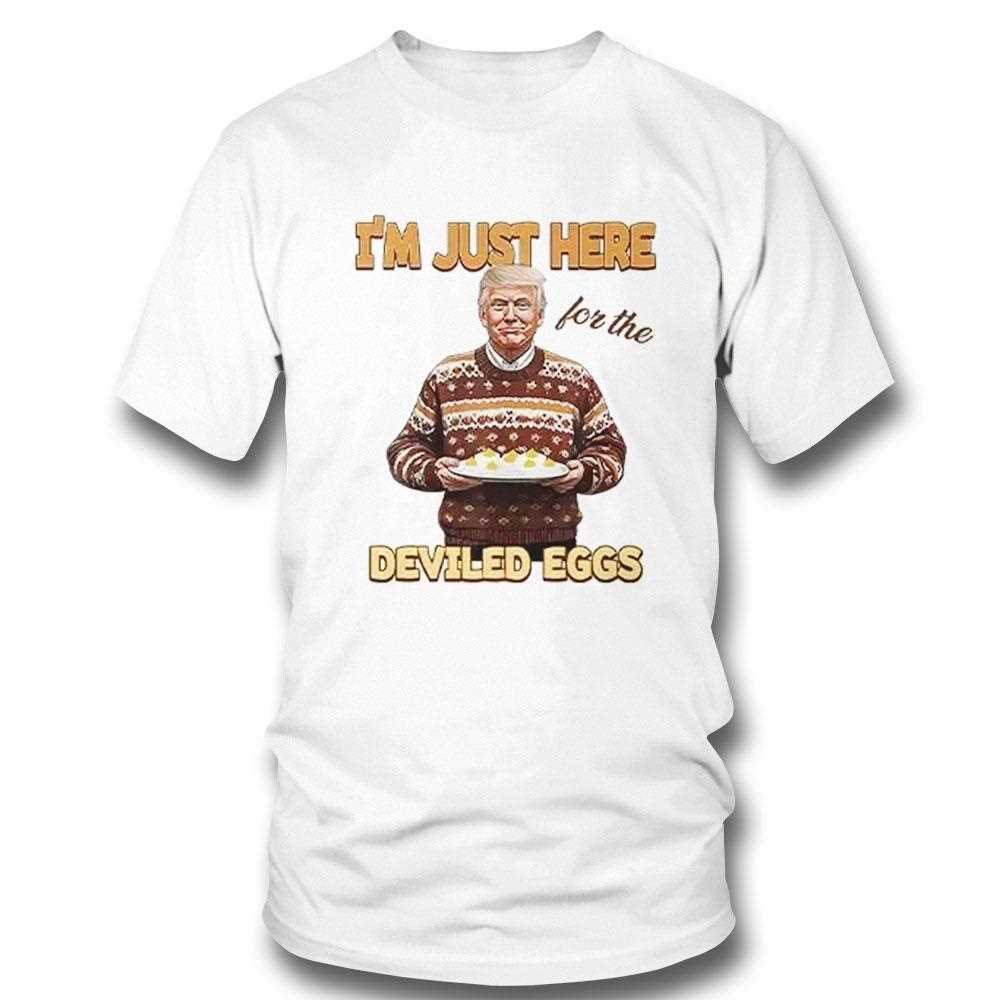 Trump Thanksgiving Im Just Here For The Deviled Eggs Shirt