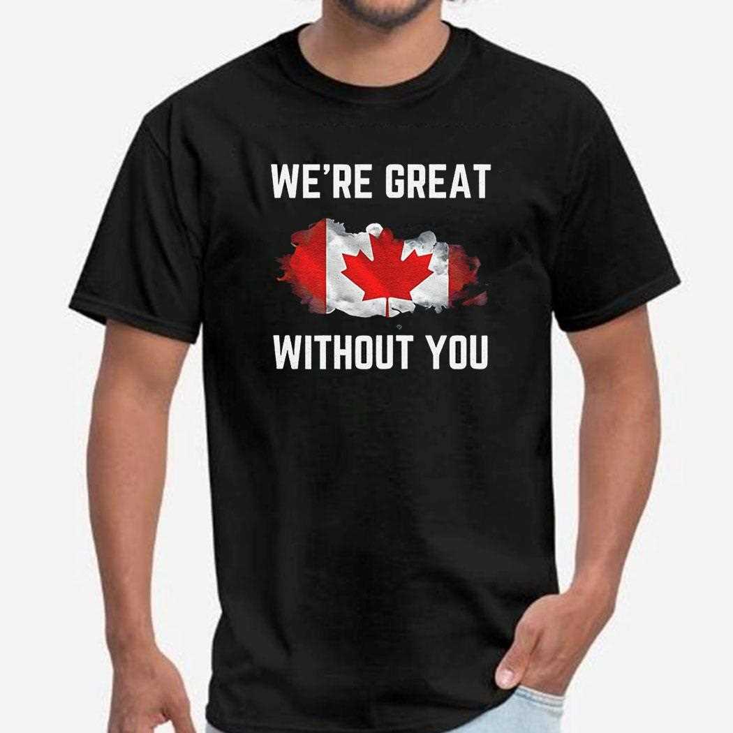 Canada 51st Were Great Without You Shirt