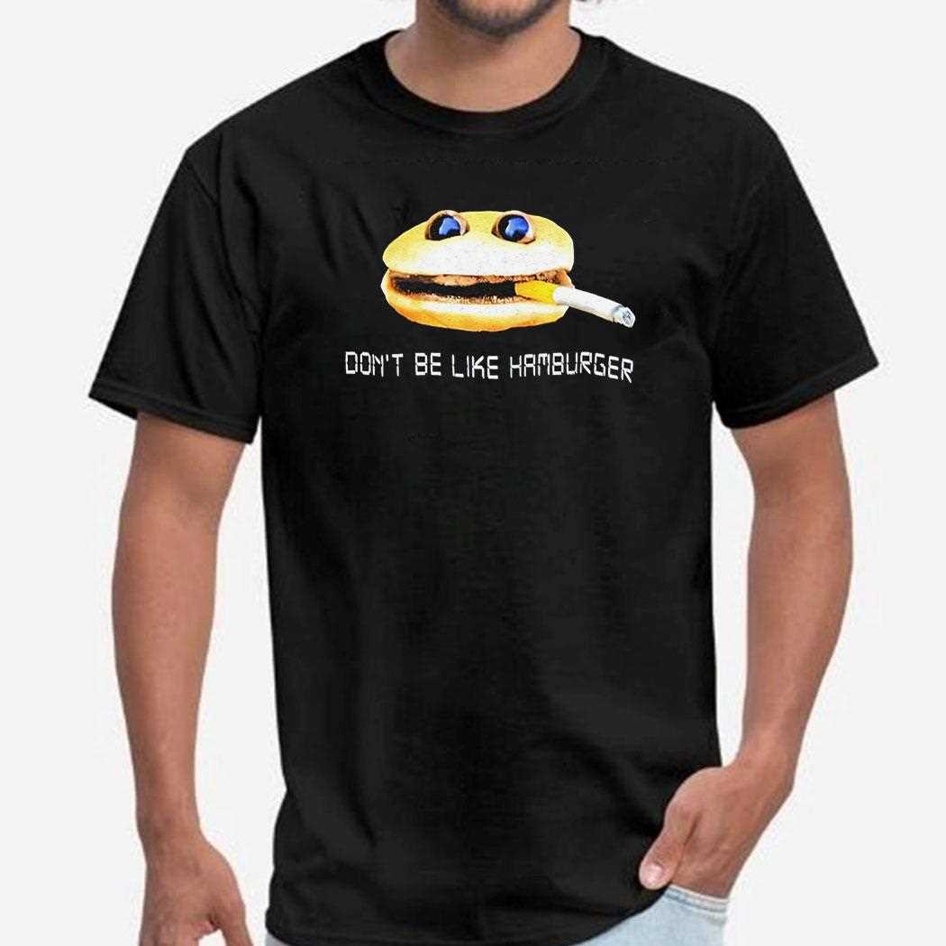 Dont Be Like Hamburger Shirt