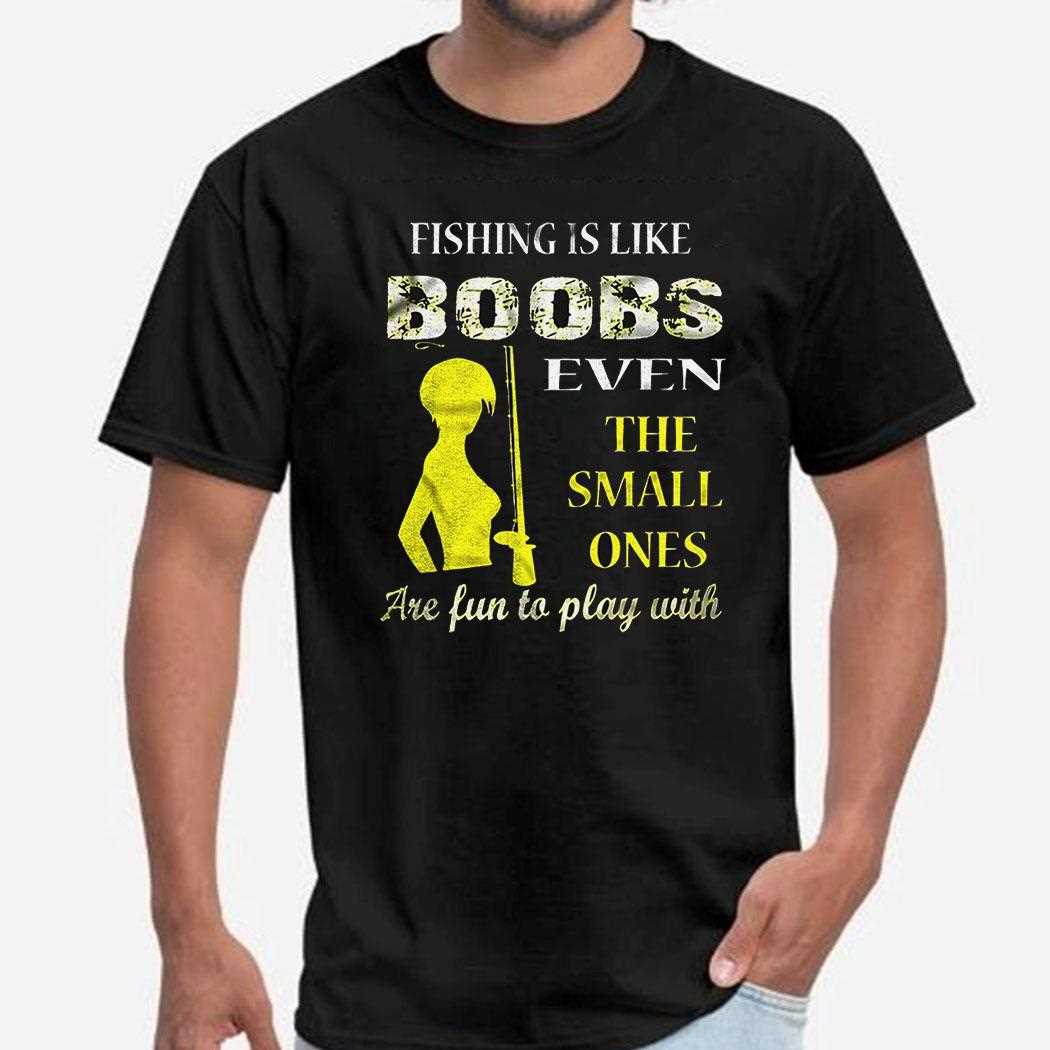 Fishing Is Like Boobs Even The Small Ones Shirt