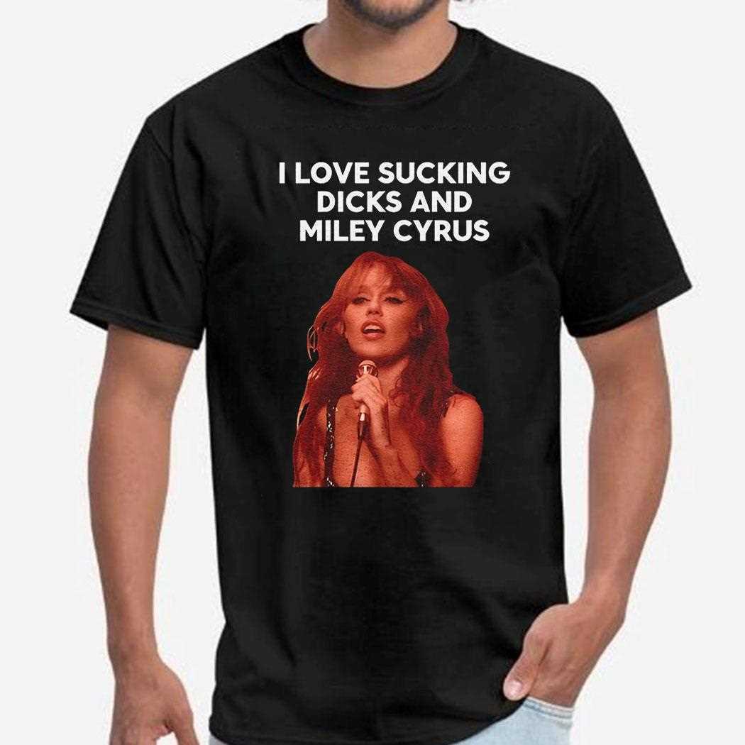 I Love Sucking Dicks And Miley Cyrus Shirt