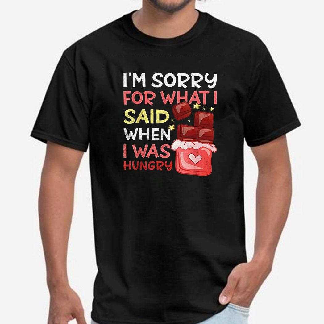 Im Sorry For What I Said When I Was Hungry Shirt
