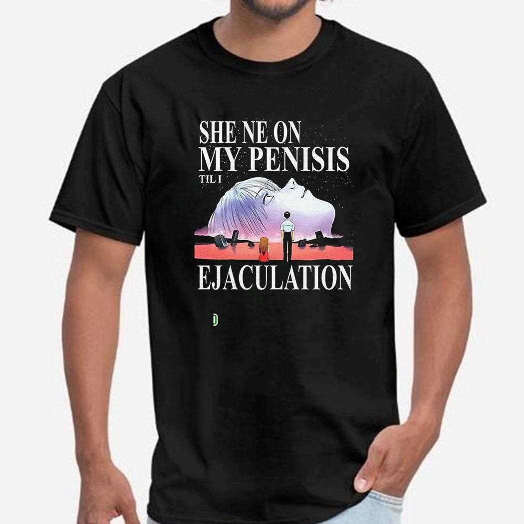She Ne On My Penisis Til I Ejaculation Shirt