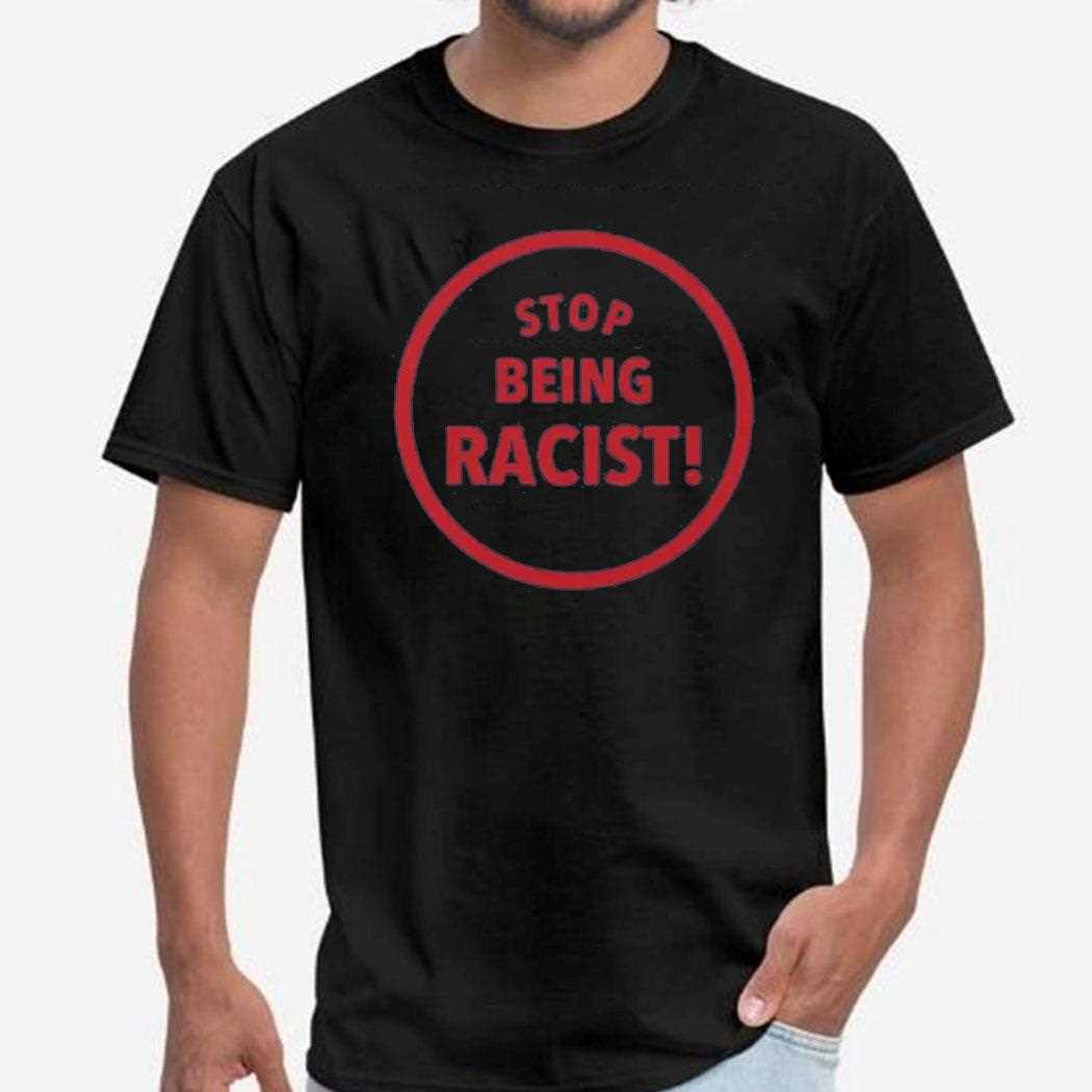 Stop Being Racist Shirt
