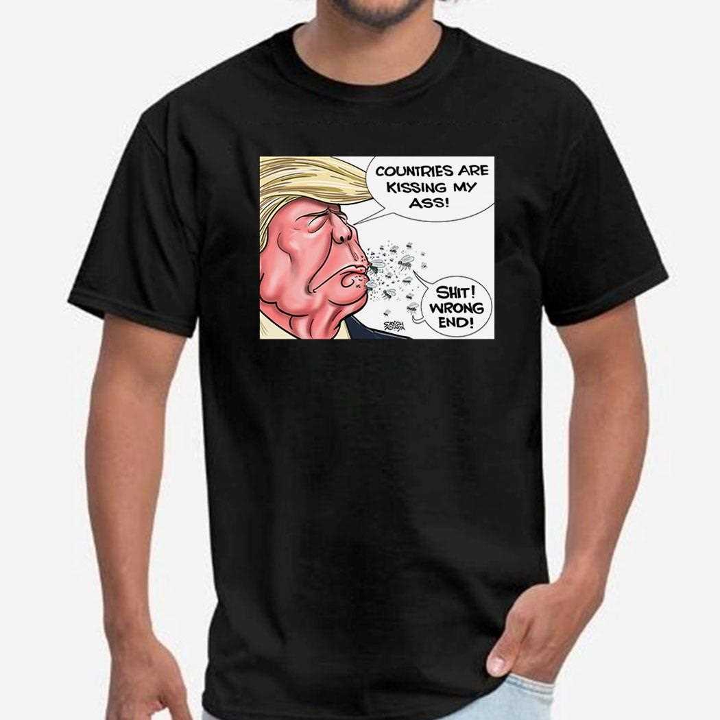Trump Countries Are Kissing My Ass Shit Wrong End Shirt
