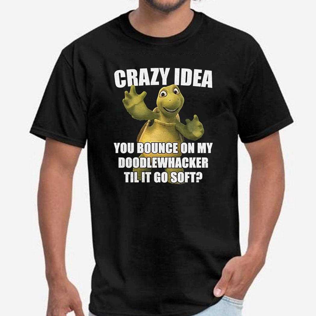 Turtle Crazy Idea You Bounce On My Doodle Whacker Till It Go Soft Shirt