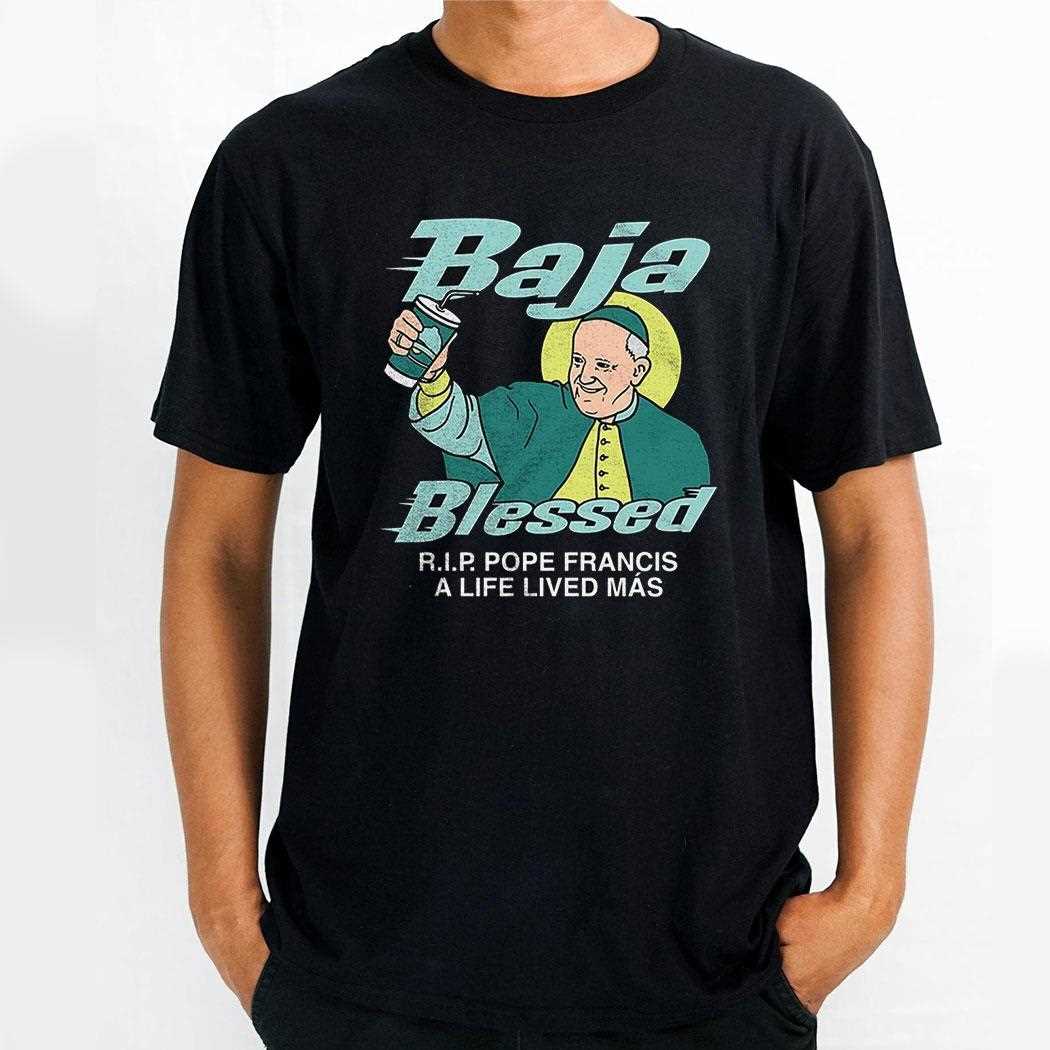 Baja Blessed Rip Pope Francis A Life Lived Mas Shirt