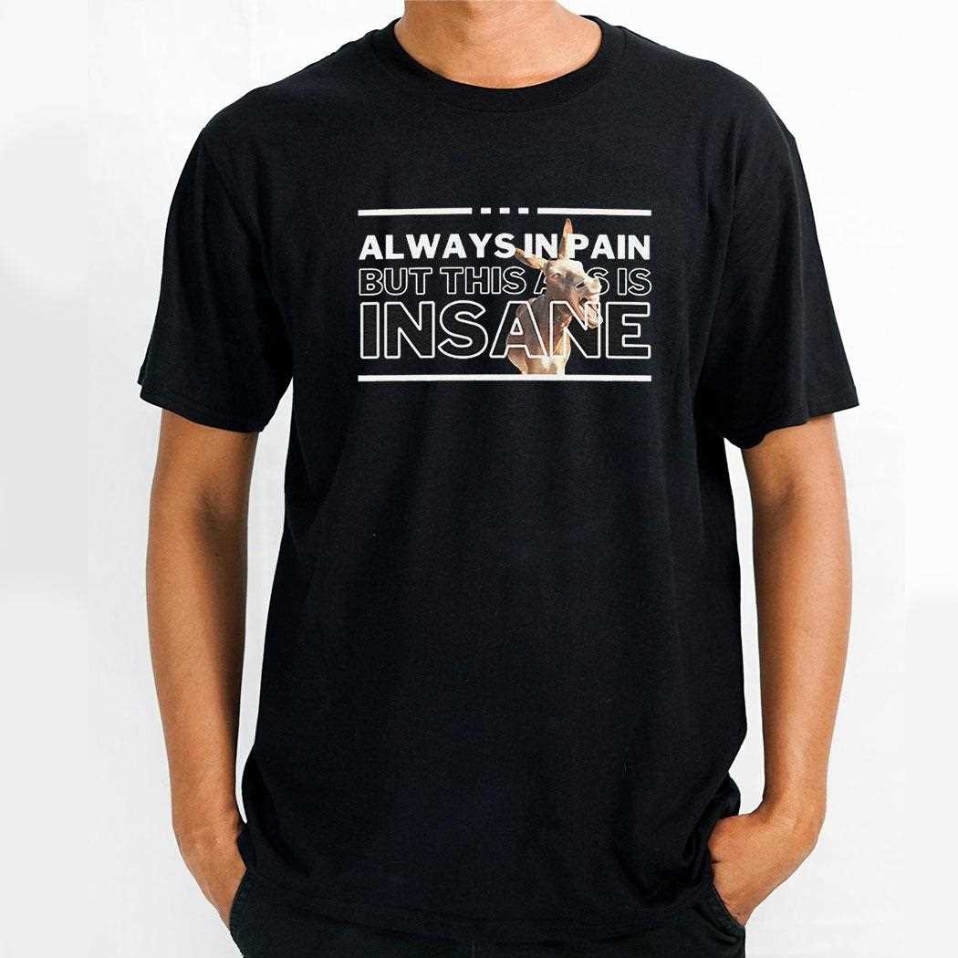 Donkey Always In Pain But This Ass Is Insane Shirt
