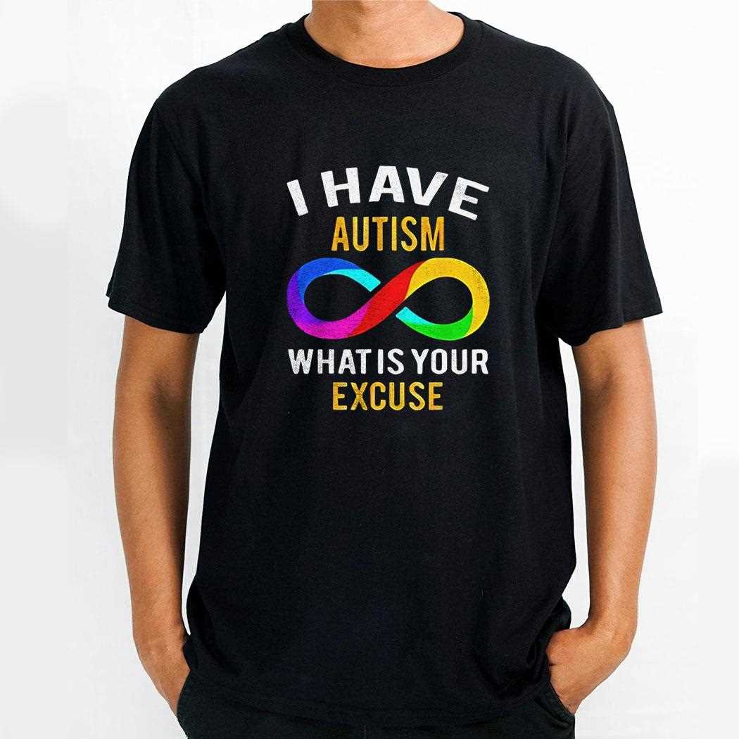I Have Autism What Is Your Excuse Shirt