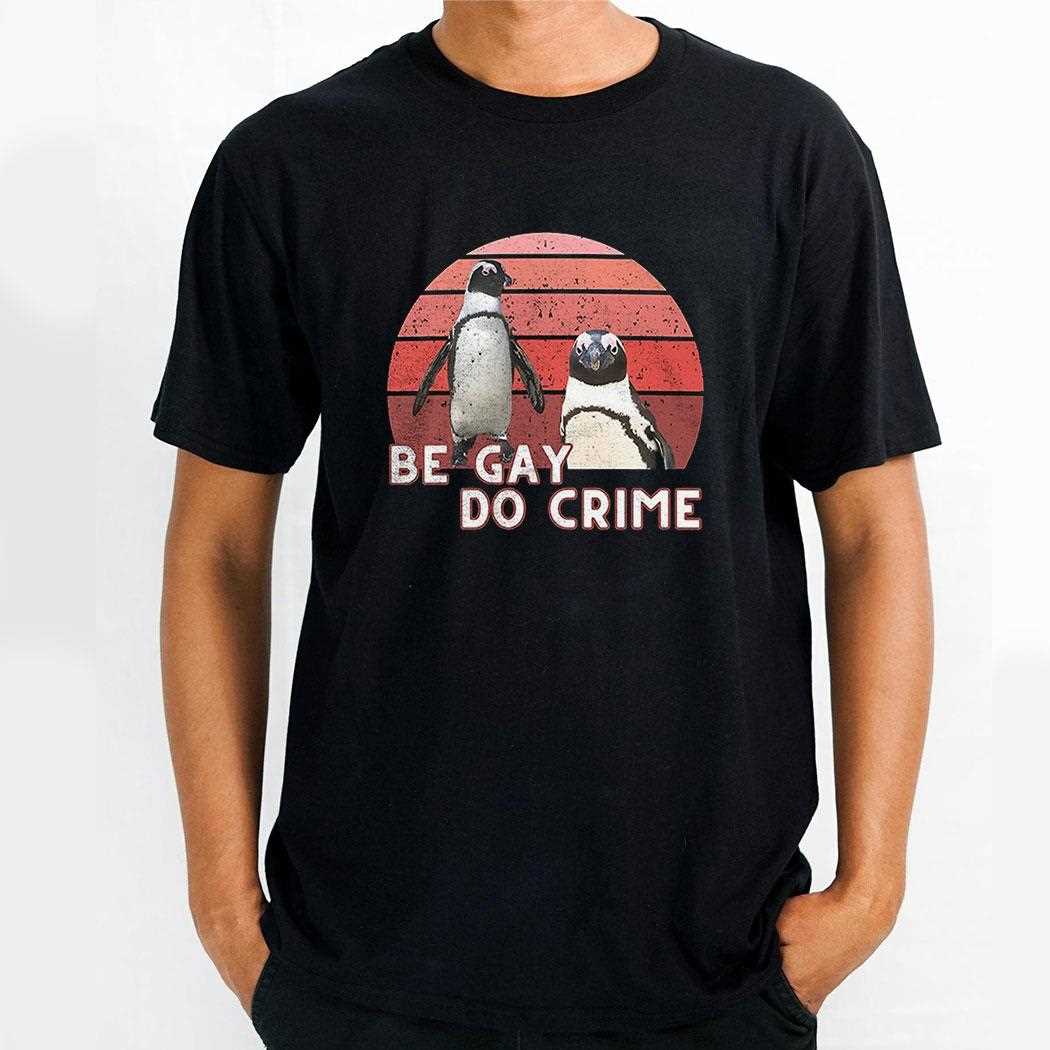 Penguins Be Gay Do Crime Shirt