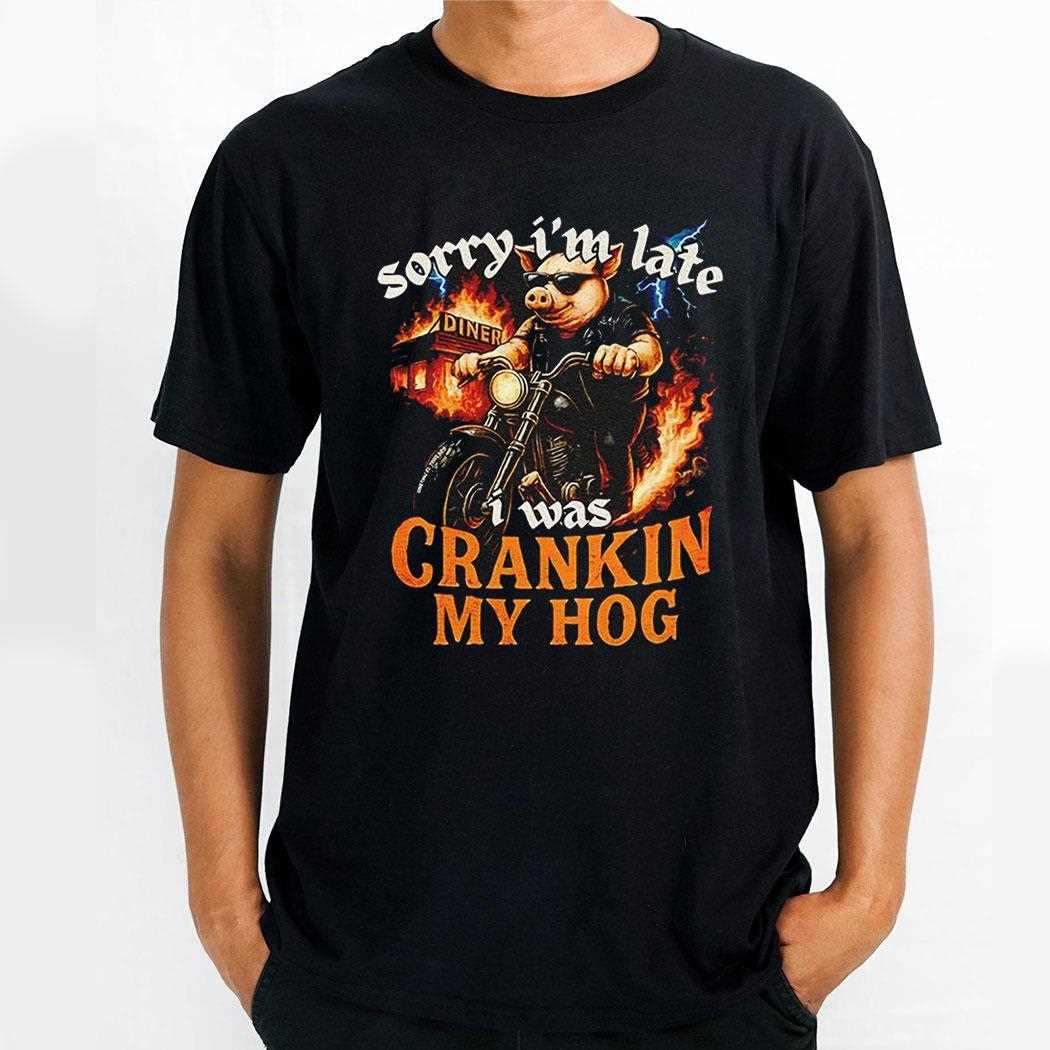 Pig Sorry Im Late I Was Cranking My Hog Shirt
