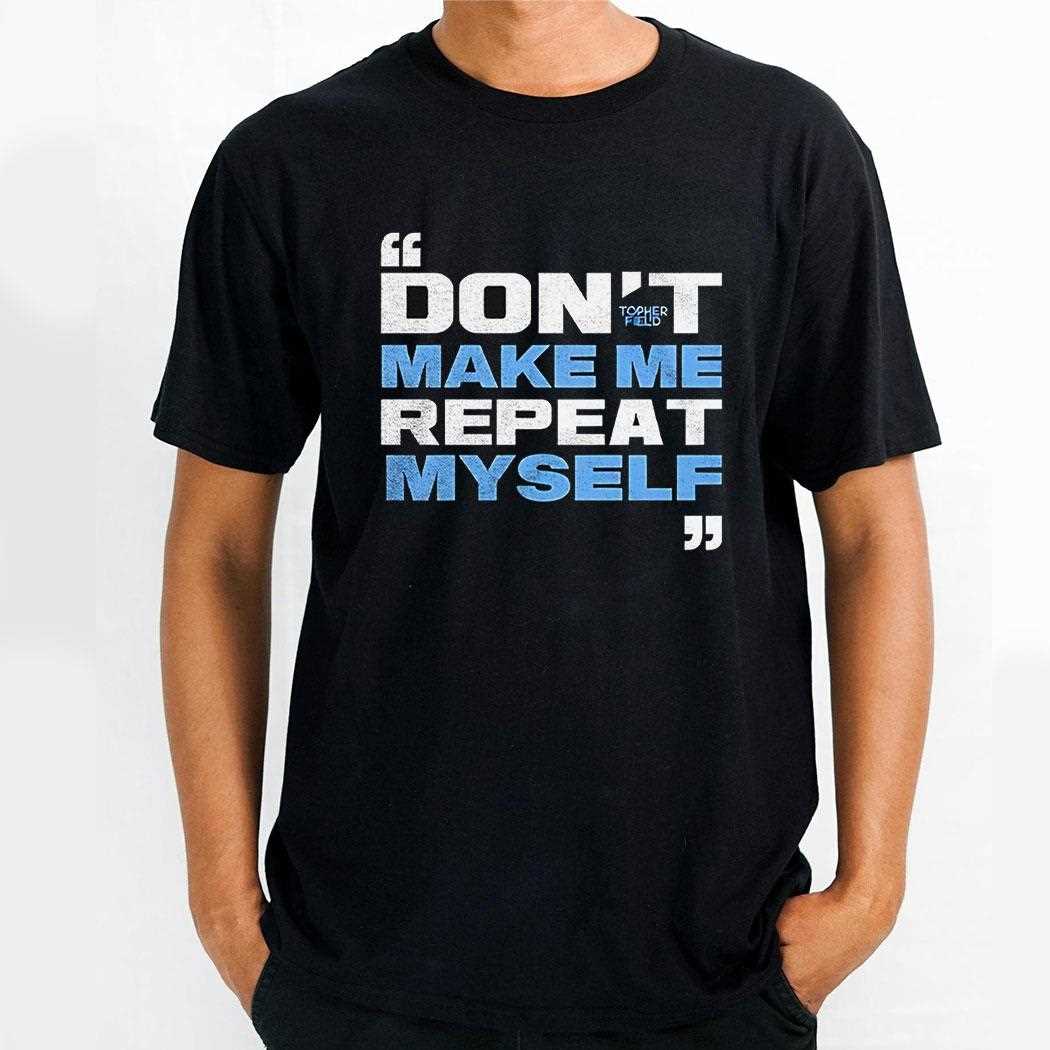 Topher Field Dont Make Me Repeat Myself Shirt