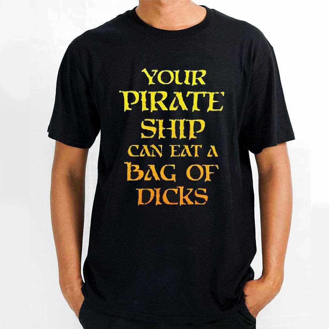 Your Pirate Ship Can Eat A Bag Of Dicks Shirt Your Pirate Ship Can Eat A Bag Of Dicks Shirt