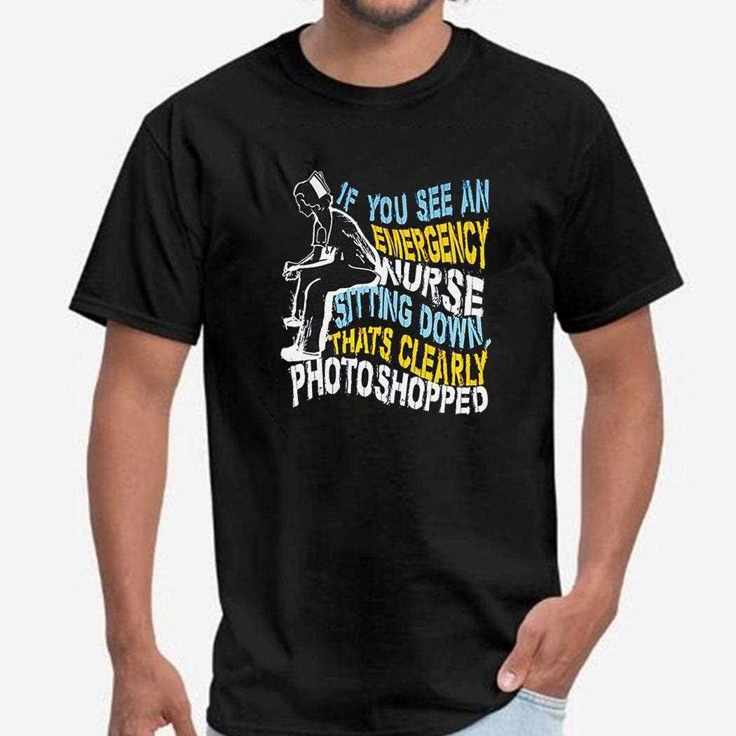 If You See An Emergency Nurse Sitting Down Thats Clearly Photoshopped Shirt