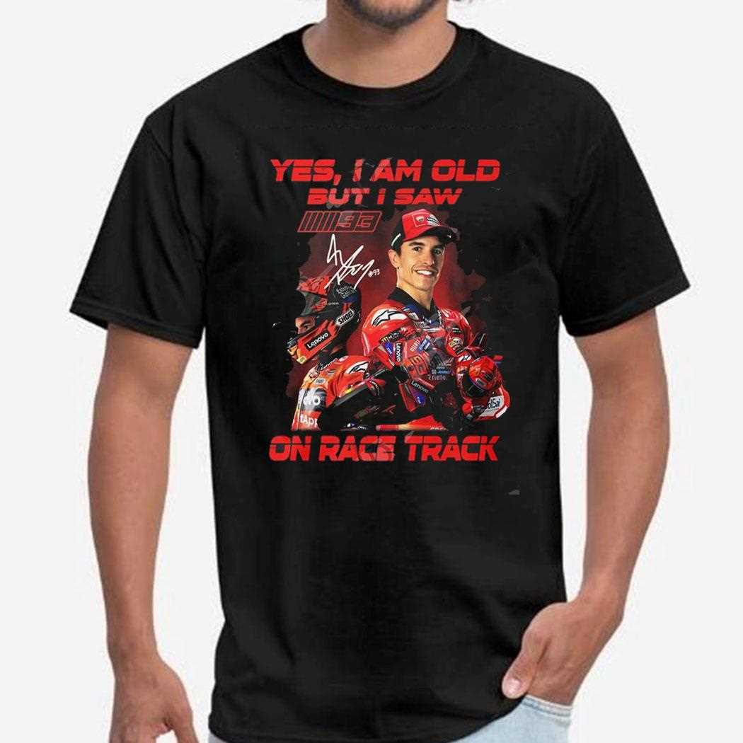 Marc Marquez Yes I Am Old But I Saw On Race Track Shirt