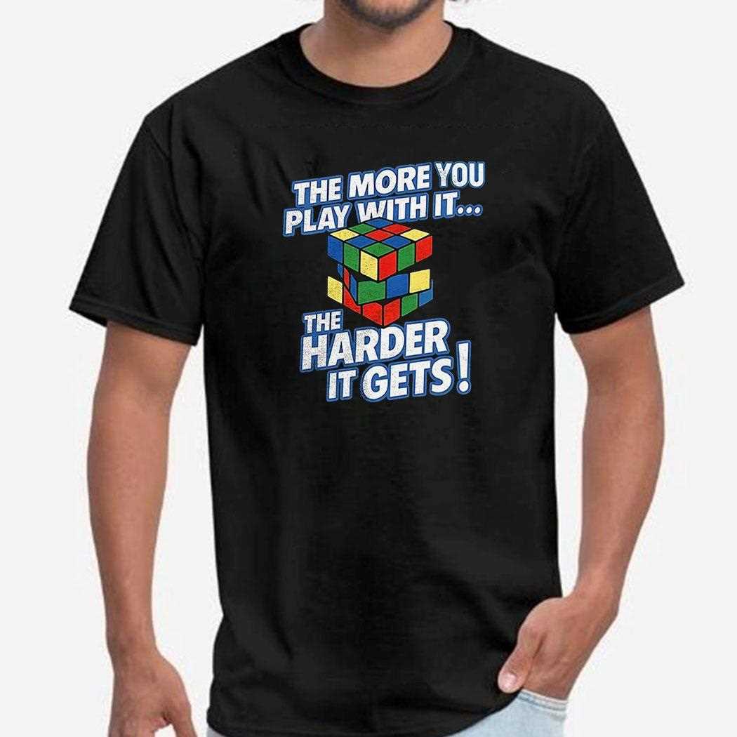 Rubix Cube The More You Play With It The Harder It Gets Shirt Rubix Cube The More You Play With It The Harder It Gets Shirt