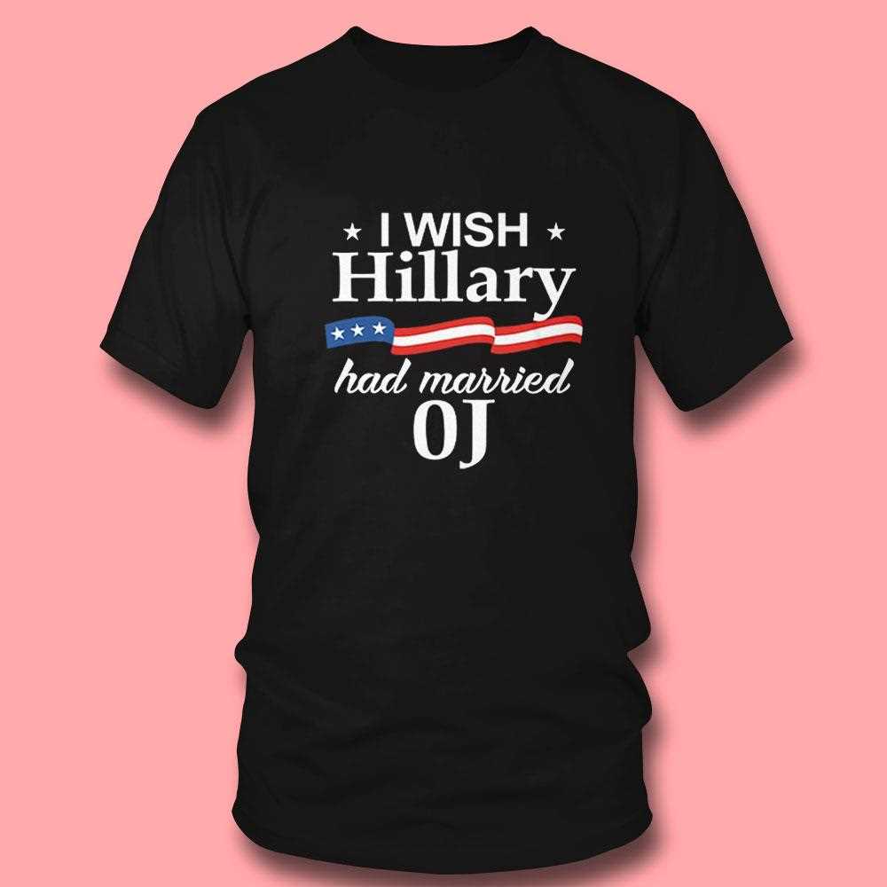 I Wish Hillary Had Married Oj Shirt I Wish Hillary Had Married Oj Shirt