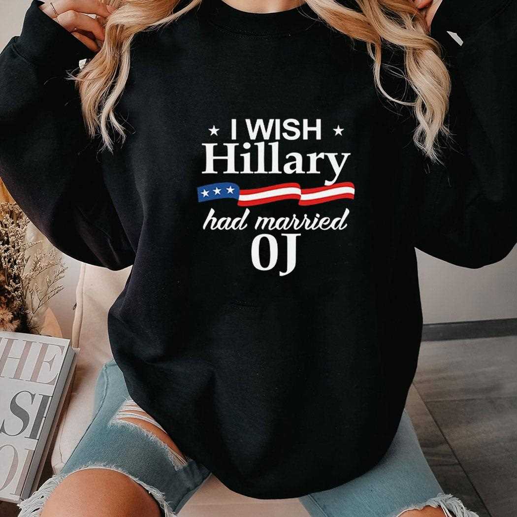 I Wish Hillary Had Married Oj Shirt I Wish Hillary Had Married Oj Shirt