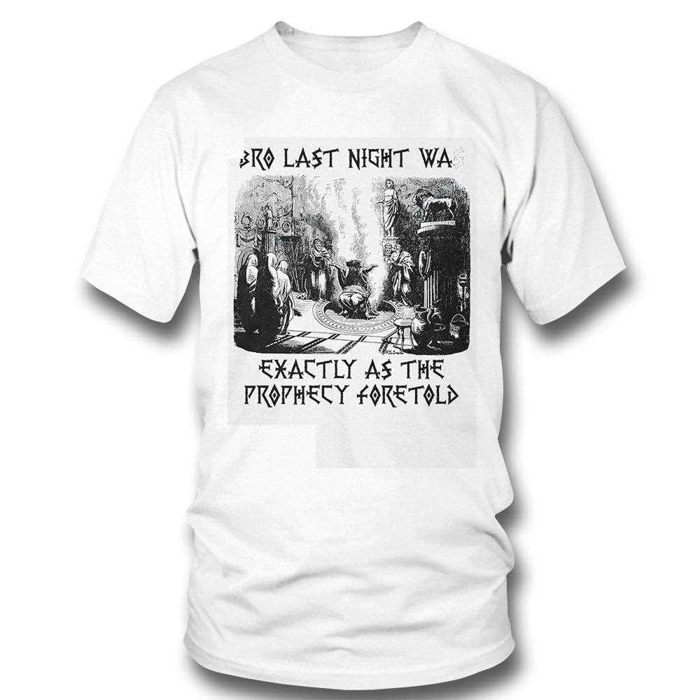 Bro Last Night Was Exactly As The Prophecy Foretold Shirt