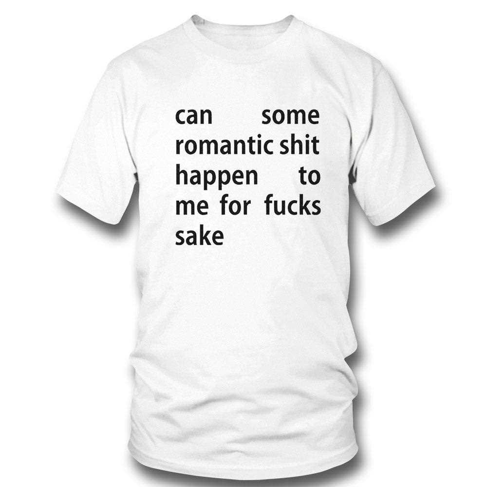 Can Some Romantic Shit Happen To Me For Fucks Sake Shirt