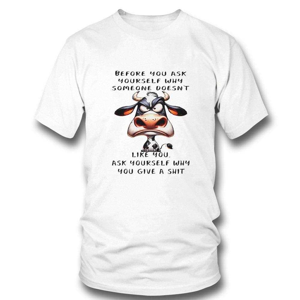Cow Before You Ask Yourself Why Someone Doesnt Like You Ask Yourself Shirt