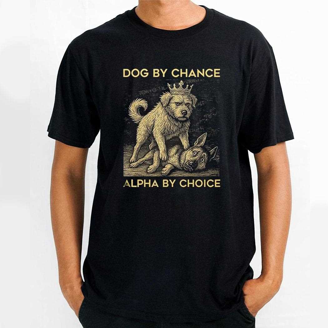 Dog By Chance Alpha By Choice Shirt