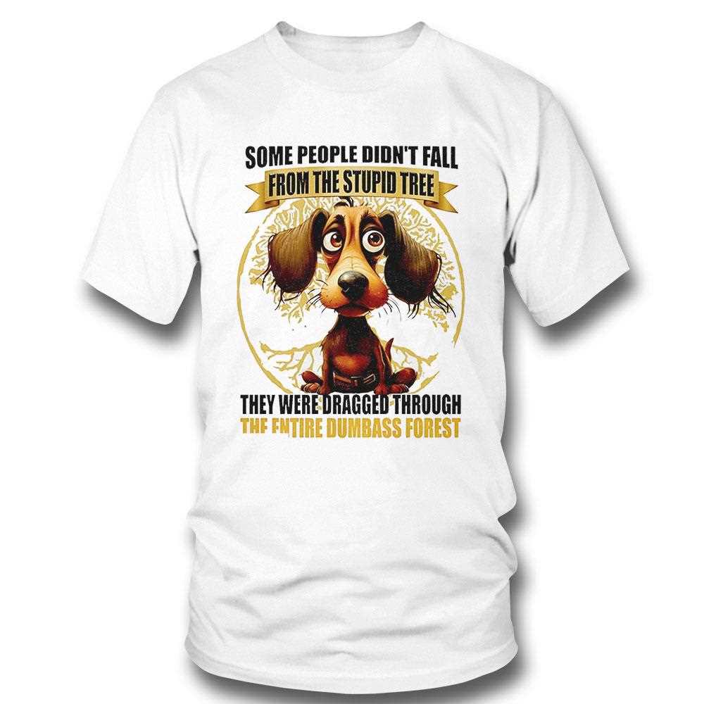 Dog Some People Didnt Fall From The Stupid Tree They Were Dragged Shirt